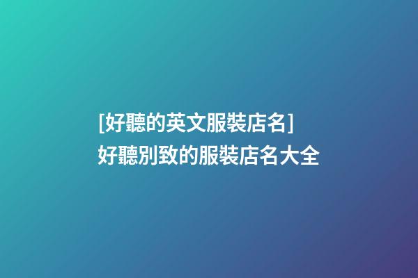[好聽的英文服裝店名]好聽別致的服裝店名大全-第1張-店鋪起名-玄機派